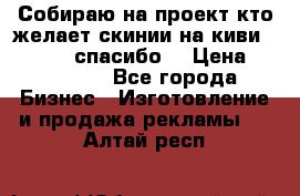 Собираю на проект кто желает скинии на киви 373541697 спасибо  › Цена ­ 1-10000 - Все города Бизнес » Изготовление и продажа рекламы   . Алтай респ.